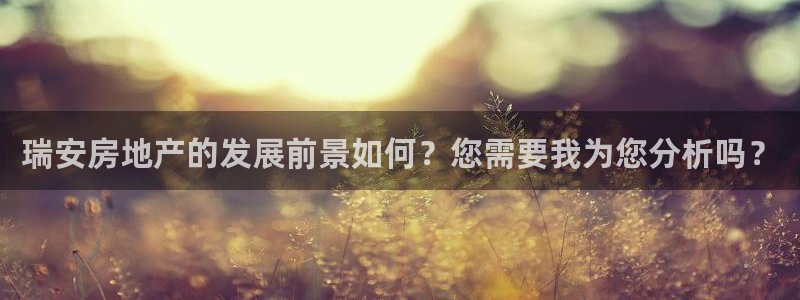 和记娱乐h8官网：瑞安房地产的发展前景如何？您需要我为您分析
