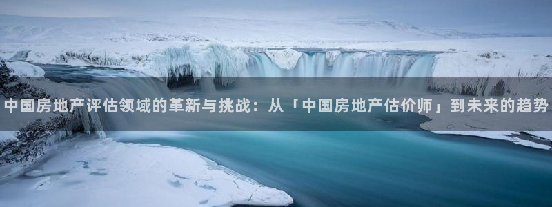 和记网址官网：中国房地产评估领域的革新与挑战：从「中国房地产