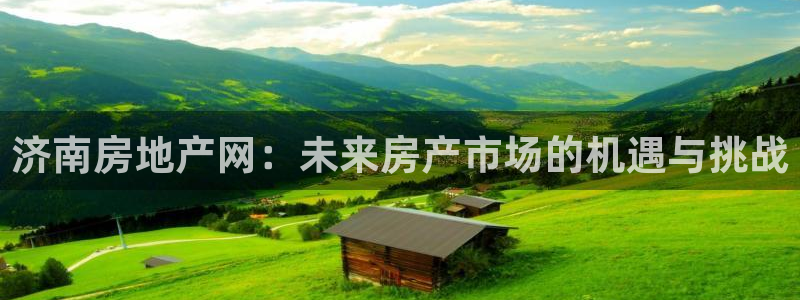白云 和记黄埔官网：济南房地产网：未来房产市场的机遇与挑战