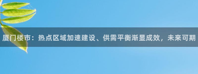 和记家家加盟官网：厦门楼市：热点区域加速建设、供需平衡渐显成