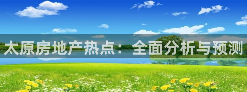 和记体育买球官网：太原房地产热点：全面分析与预测