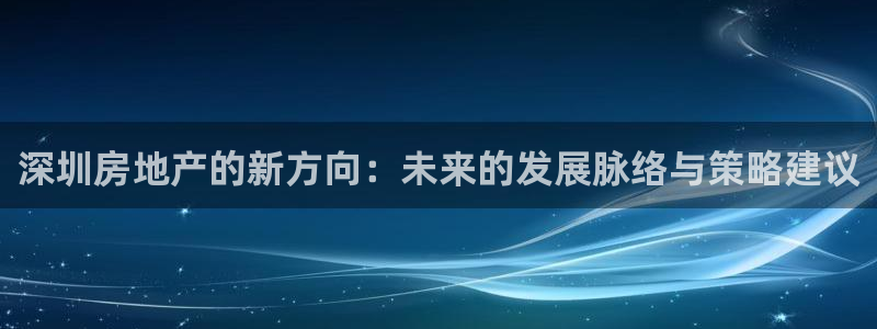 和记电信官网：深圳房地产的新方向：未来的发展脉络与策略建议