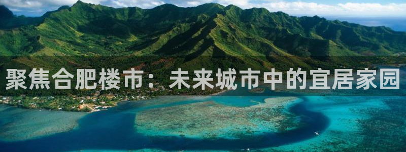 和记h88官网登陆：聚焦合肥楼市：未来城市中的宜居家园