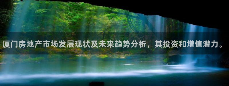 和记官网进入：厦门房地产市场发展现状及未来趋势分析，其投资和