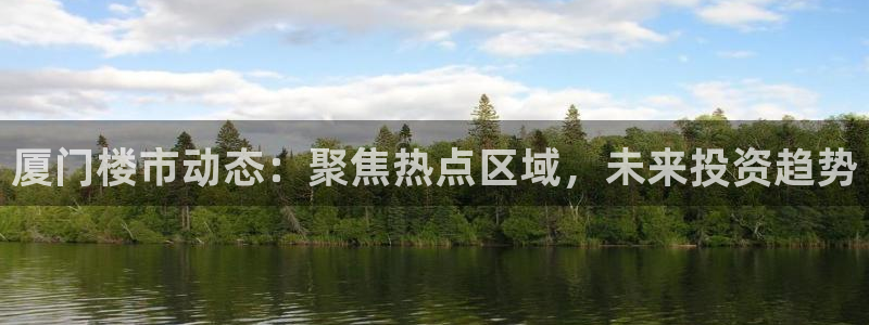 和记怡情h88官网中文版：厦门楼市动态：聚焦热点区域，未来投