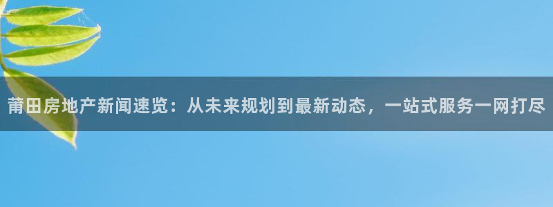 和记黄埔集团官网：莆田房地产新闻速览：从未来规划到最新动态，