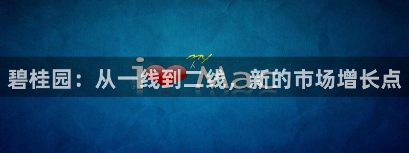 和记娱乐捕鱼官网：碧桂园：从一线到二线，新的市场增长点