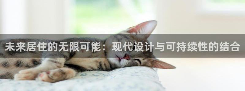 和记官网手机版：未来居住的无限可能：现代设计与可持续性的结合