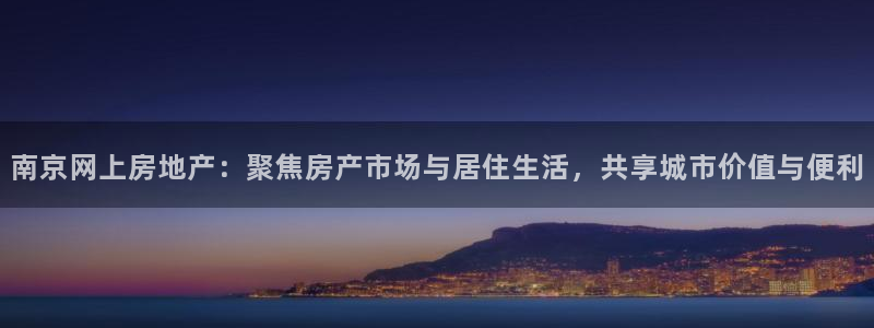 和记官网登录入口：南京网上房地产：聚焦房产市场与居住生活，共