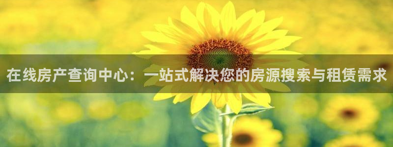 澳门和记官网：在线房产查询中心：一站式解决您的房源搜索与租赁