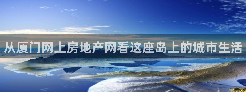和记电讯官网澳门：从厦门网上房地产网看这座岛上的城市生活