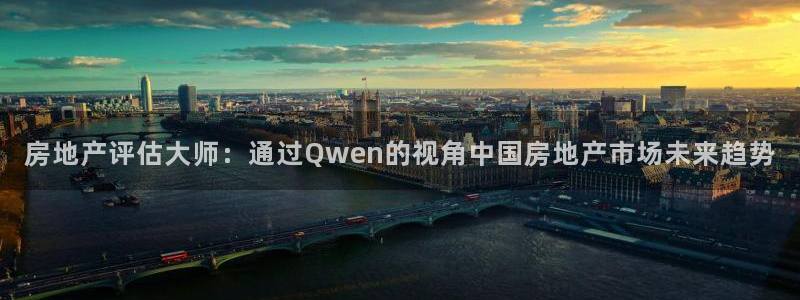 和记娱永久h88285官网：房地产评估大师：通过Qwen的视