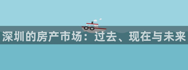 和记增值官网：深圳的房产市场：过去、现在与未来