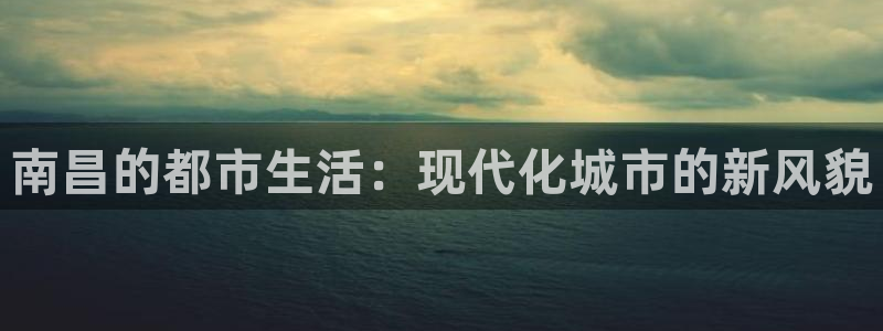 和记开户官网：南昌的都市生活：现代化城市的新风貌