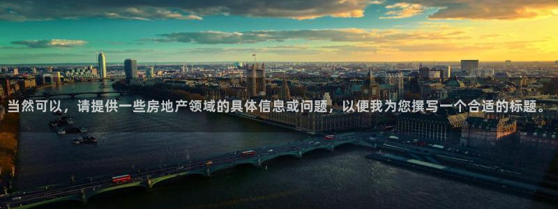 和记电讯app官网：当然可以，请提供一些房地产领域的具体信息