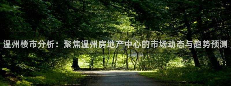 成都和记黄埔官网：温州楼市分析：聚焦温州房地产中心的市场动态