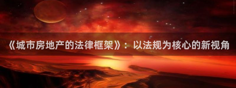 澳门和记电讯官网：《城市房地产的法律框架》：以法规为核心的新