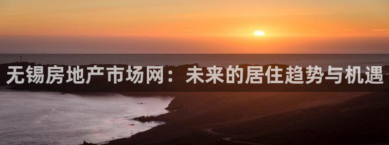 香港3和记官网：无锡房地产市场网：未来的居住趋势与机遇