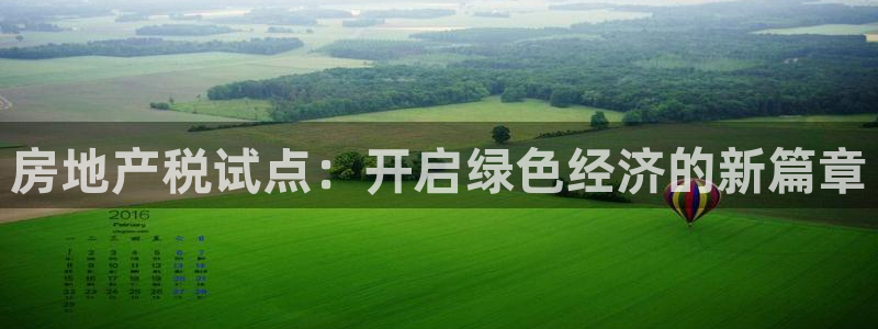 澳门和记 官网：房地产税试点：开启绿色经济的新篇章