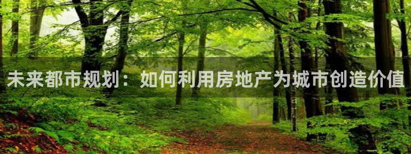 和记娱可信赖h88285官网：未来都市规划：如何利用房地产为