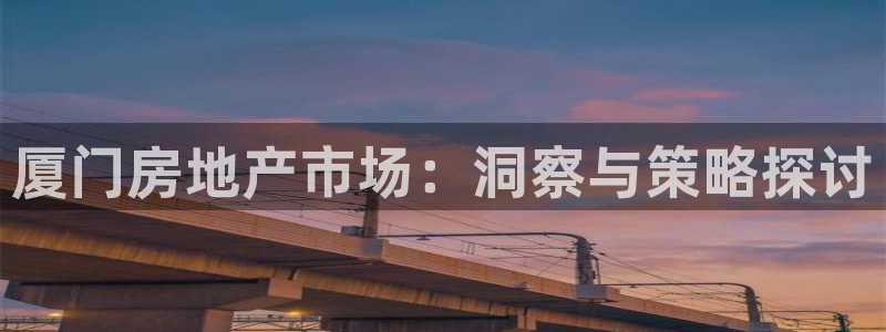 官网和记通讯：厦门房地产市场：洞察与策略探讨