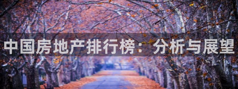 和记娱乐捕鱼官网：中国房地产排行榜：分析与展望