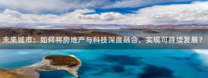 和记娱解答h88285官网：未来城市：如何将房地产与科技深度