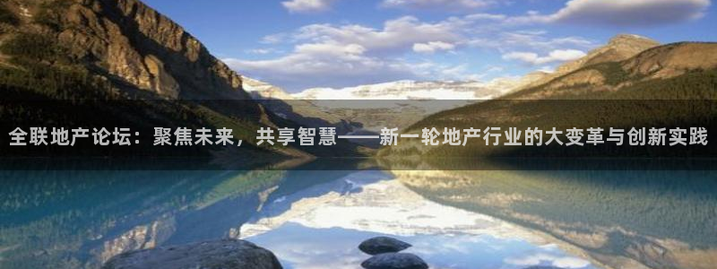和记娱官网h88285怡情：全联地产论坛：聚焦未来，共享智慧
