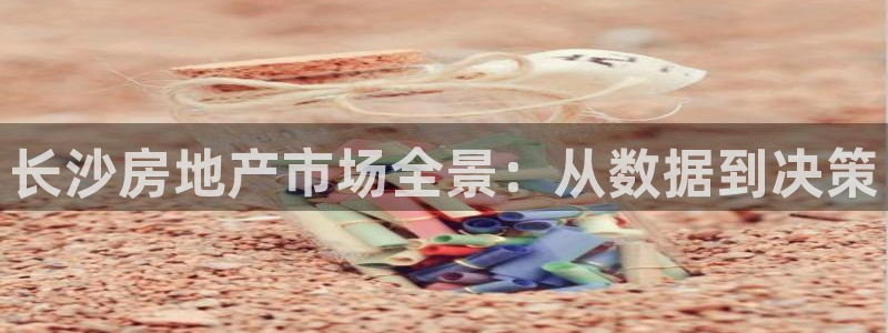 和记日化官网：长沙房地产市场全景：从数据到决策