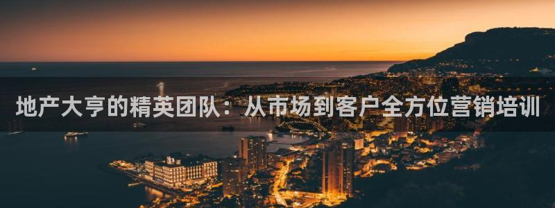 和记官网官网入口：地产大亨的精英团队：从市场到客户全方位营销
