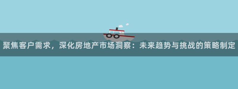 成都和记公司官网：聚焦客户需求，深化房地产市场洞察：未来趋势