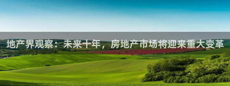 和记环球电讯官网：地产界观察：未来十年，房地产市场将迎来重大