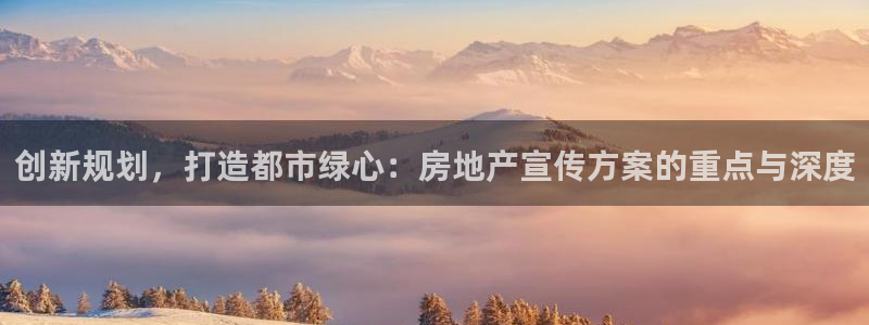 缅甸和记官网：创新规划，打造都市绿心：房地产宣传方案的重点与