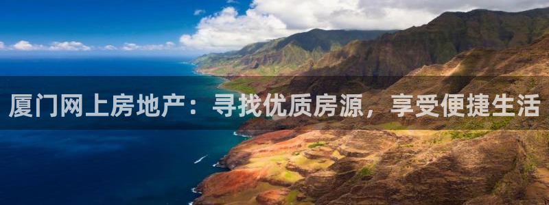 和记娱答疑h88285官网：厦门网上房地产：寻找优质房源，享